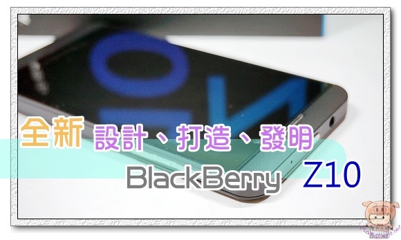 全新設計 全新打造 全新發明 流暢體驗 BlackBerry Z10